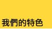 我們的特色